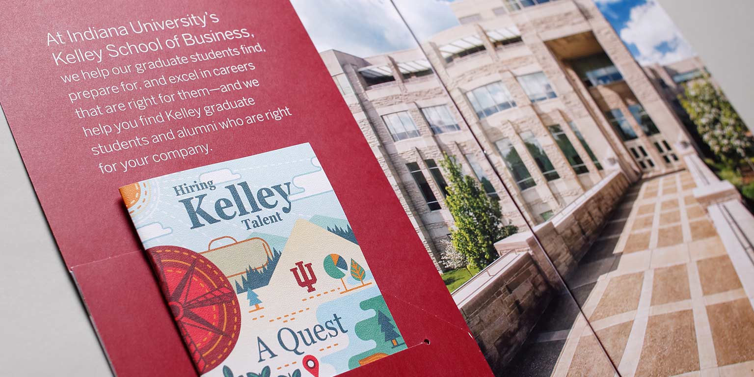 A spread from a brochure for employers shows the IU Kelley School of Business Godfrey Graduate and Executive Education Center, with the words 'At Indiana University's Kelley School of Business, we help our graduate students find, prepare for, and excel in careers that are right for them—and we help you find Kelley graduate students and alumni who are right for your company.' The guidebook, 'Hiring Kelley Talent: a Quest' is tucked into a slot in the brochure.